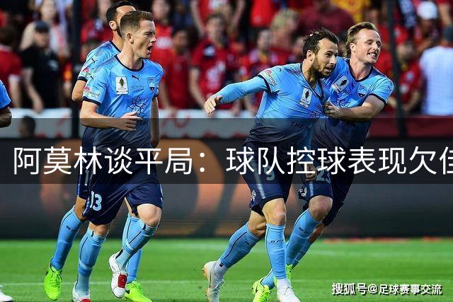 阿莫林谈平局：球队控球表现欠佳 西塞还需时间成长